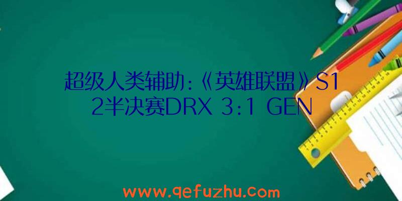 超级人类辅助:《英雄联盟》S12半决赛DRX